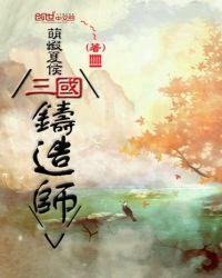 三国铸造师笔趣阁全文免费阅读